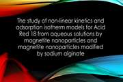 The study of non-linear kinetics and adsorption isotherm models for Acid Red 18 from aqueous solutions by magnetite nanoparticles and magnetite nanoparticles modified by sodium alginate