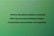 Airborne microplastics pollution in municipal solid waste processing and disposal complex: Concentration, characterization, and composition