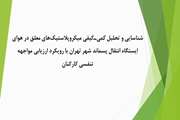 شناسایی و تحلیل کمی‌ـ‌کیفی میکروپلاستیک‌های معلق در هوای ایستگاه انتقال پسماند شهر تهران با رویکرد ارزیابی مواجهه تنفسی کارکنان