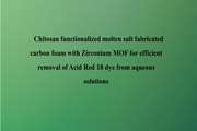 Chitosan functionalized molten salt fabricated carbon foam with Zirconium MOF for efficient removal of Acid Red 18 dye from aqueous solutions