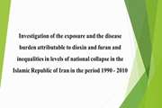 Investigation of the exposure and the disease burden attributable to dioxin and furan and inequalities in levels of national collapse in the Islamic Republic of Iran in the period 1990 - 2010 