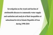 Investigation on the trend and burden of attributable diseases to community water supply and sanitation and analysis of their inequalities at subnational levels in Islamic Republic of Iran during 1990-2010