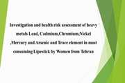  Investigation and health risk assessment of heavy metals Lead, Cadmium,Chromium,Nickel ,Mercury and Arsenic and Trace element in most consuming Lipestick by Women from Tehran