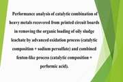  Performance analysis of catalytic combination of heavy metals recovered from printed circuit boards in removing the organic loading of oily sludge leachate by advanced oxidation process (catalytic composition + sodium persulfate) and combined fenton-like process (catalytic composition + performic acid).