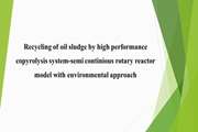 Recycling of oil sludge by high performance copyrolysis system-semi continious rotary reactor model with environmental approach