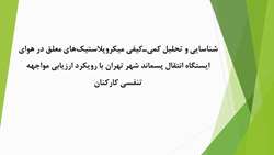 شناسایی و تحلیل کمی‌ـ‌کیفی میکروپلاستیک‌های معلق در هوای ایستگاه انتقال پسماند شهر تهران با رویکرد ارزیابی مواجهه تنفسی کارکنان
