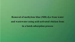 Removal of methylene blue (MB) dye from water and wastewater using acid activated chicken bone in a batch adsorption process