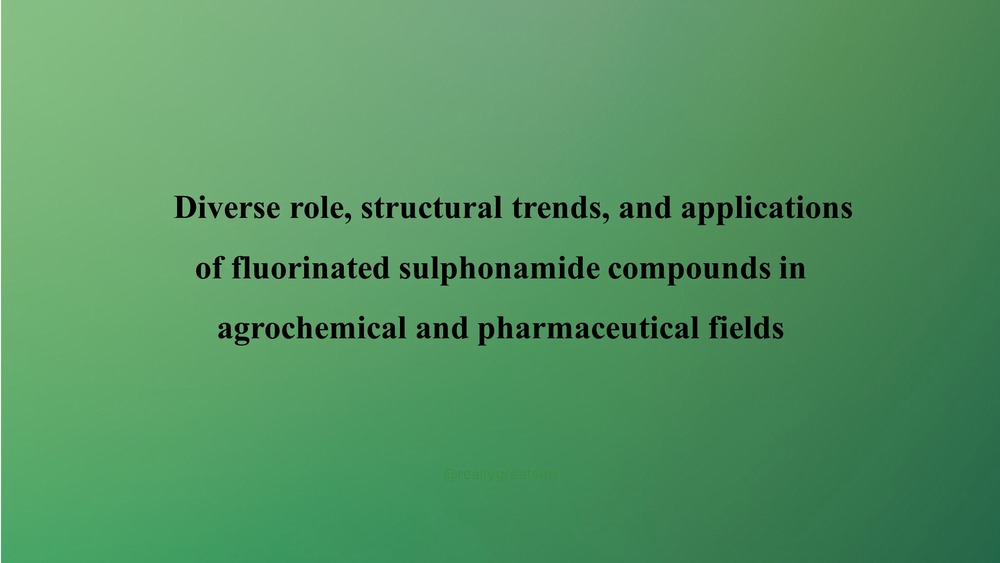 Diverse role, structural trends, and applications of fluorinated sulphonamide compounds in agrochemical and pharmaceutical fields