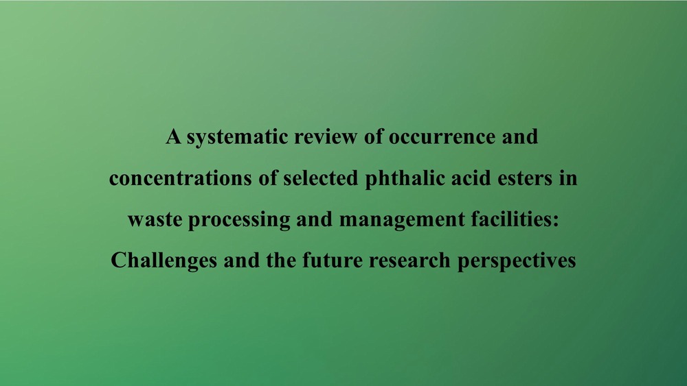 A systematic review of occurrence and concentrations of selected phthalic acid esters in waste processing and management facilities: Challenges and the future research perspectives