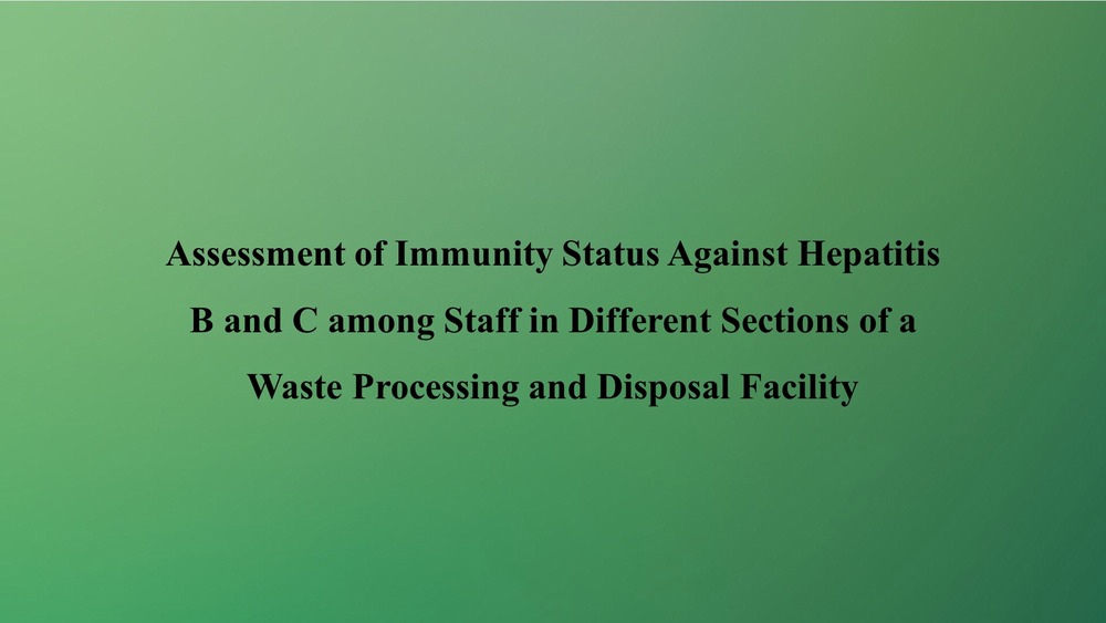 Assessment of Immunity Status Against Hepatitis B and C among Staff in Different Sections of a Waste Processing and Disposal Facility